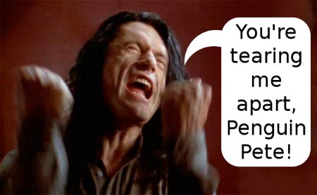 The Room - you're tearing me apart, Penguin Pete!